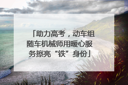 助力高考，动车组随车机械师用暖心服务擦亮“铁”身份