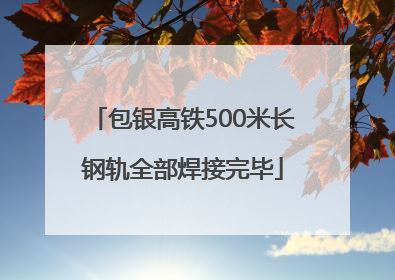 包银高铁500米长钢轨全部焊接完毕