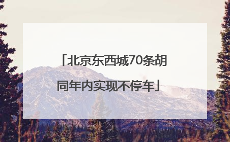 北京东西城70条胡同年内实现不停车