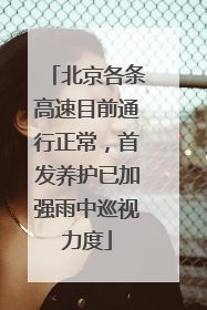北京各条高速目前通行正常，首发养护已加强雨中巡视力度