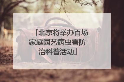 北京将举办百场家庭园艺病虫害防治科普活动