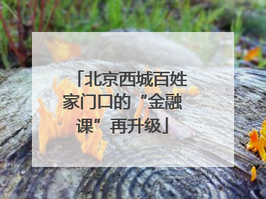 北京西城百姓家门口的“金融课”再升级