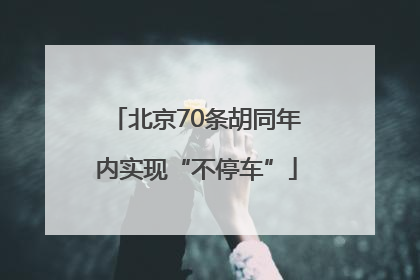 北京70条胡同年内实现“不停车”