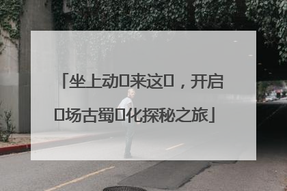 坐上动⻋来这⾥，开启⼀场古蜀⽂化探秘之旅