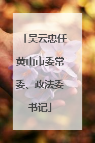 吴云忠任黄山市委常委、政法委书记