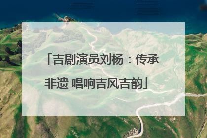 吉剧演员刘杨：传承非遗 唱响吉风吉韵