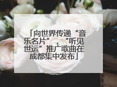 向世界传递“音乐名片”，“听见世运”推广歌曲在成都集中发布