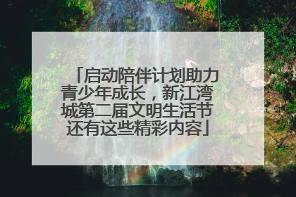 启动陪伴计划助力青少年成长，新江湾城第二届文明生活节还有这些精彩内容