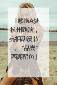 哆啦A梦杭州路演，亮相动漫节，“品尝”西湖醋鱼