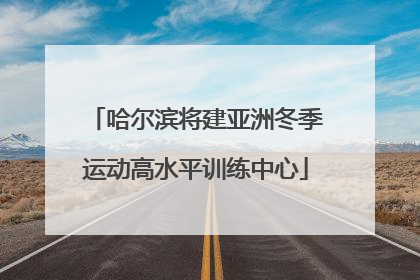 哈尔滨将建亚洲冬季运动高水平训练中心