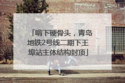 啃下硬骨头，青岛地铁2号线二期下王埠站主体结构封顶