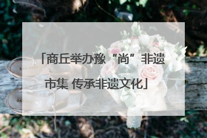 商丘举办豫“尚”非遗市集 传承非遗文化