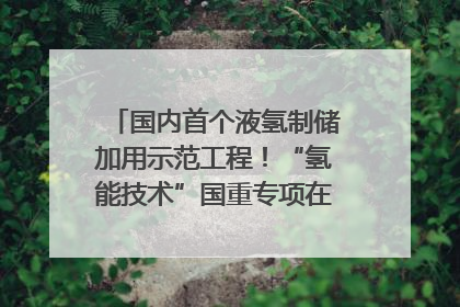 国内首个液氢制储加用示范工程！“氢能技术”国重专项在四川南充启动｜打赢经济发展翻身仗