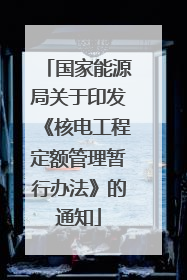 国家能源局关于印发《核电工程定额管理暂行办法》的通知