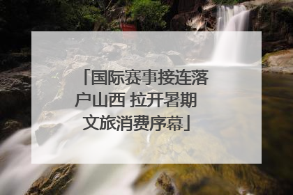 国际赛事接连落户山西 拉开暑期文旅消费序幕