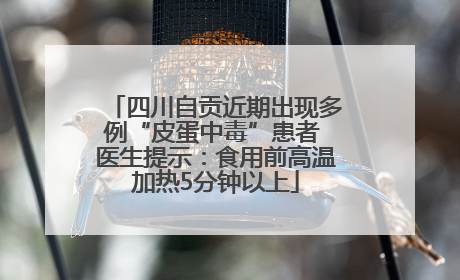 四川自贡近期出现多例“皮蛋中毒”患者 医生提示：食用前高温加热5分钟以上