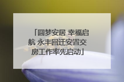 圆梦安居 幸福启航 永丰回迁安置交房工作率先启动