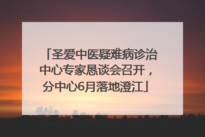 圣爱中医疑难病诊治中心专家恳谈会召开，分中心6月落地澄江