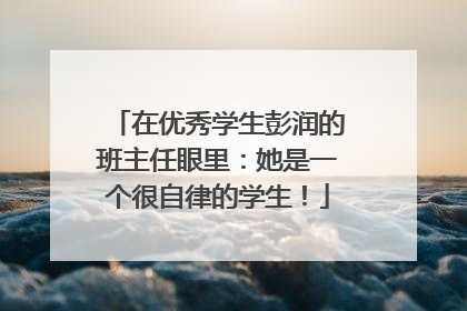 在优秀学生彭润的班主任眼里：她是一个很自律的学生！