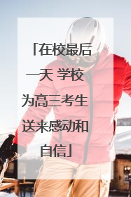 在校最后一天 学校为高三考生送来感动和自信