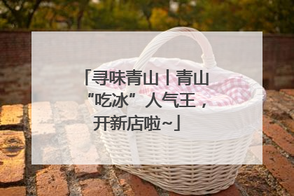 寻味青山丨青山“吃冰”人气王，开新店啦~