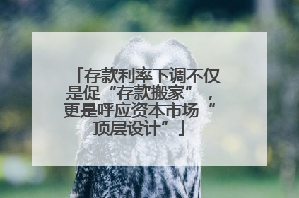 存款利率下调不仅是促“存款搬家”，更是呼应资本市场“顶层设计”
