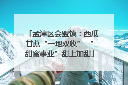 孟津区会盟镇：西瓜甘蔗“一地双收” “甜蜜事业”甜上加甜