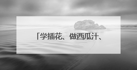 学插花、做西瓜汁、做鸡蛋饼……这样的劳动课学生最喜欢