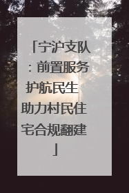宁沪支队：前置服务护航民生 助力村民住宅合规翻建