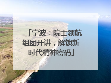 宁波：院士领航组团开讲，解锁新时代精神密码