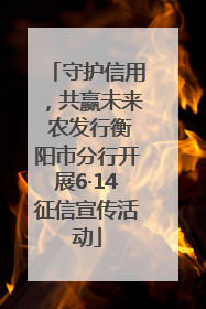 守护信用，共赢未来 农发行衡阳市分行开展6·14征信宣传活动