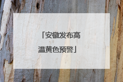 安徽发布高温黄色预警