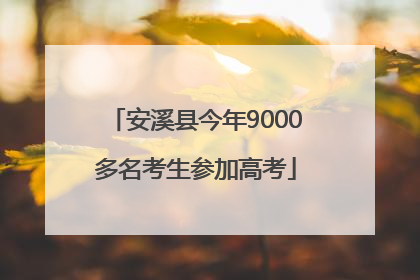 安溪县今年9000多名考生参加高考