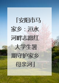 安阳市马家乡：洹水河畔志愿红 大学生暑期守护家乡母亲河