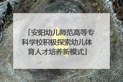 安阳幼儿师范高等专科学校积极探索幼儿体育人才培养新模式
