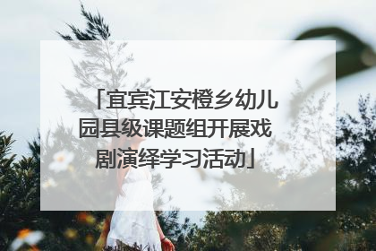 宜宾江安橙乡幼儿园县级课题组开展戏剧演绎学习活动