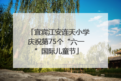宜宾江安连天小学庆祝第75个“六一”国际儿童节