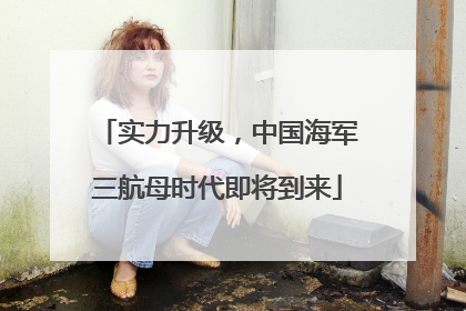 实力升级，中国海军三航母时代即将到来