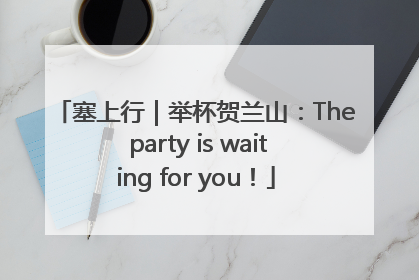 塞上行｜举杯贺兰山：The party is waiting for you！