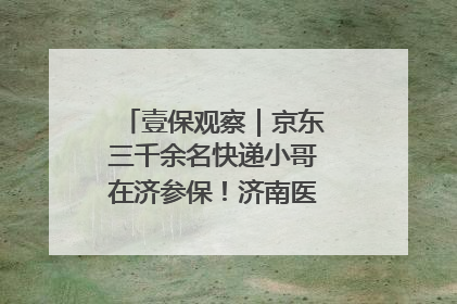 壹保观察｜京东三千余名快递小哥在济参保！济南医保局喊你来参保