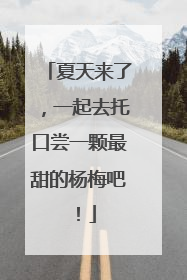 夏天来了，一起去托口尝一颗最甜的杨梅吧！