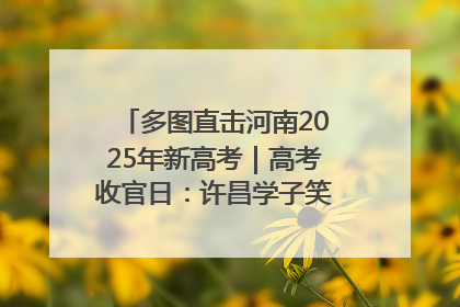 多图直击河南2025年新高考｜高考收官日：许昌学子笑迎鲜花与祝福