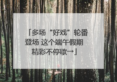 多场“好戏”轮番登场 这个端午假期精彩不停歇→