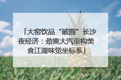 大窑饮品“破圈”长沙夜经济：劲爽大汽重构美食江湖味觉坐标系