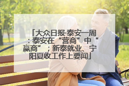 大众日报·泰安一周：泰安在“营商”中“赢商”；新泰就业、宁阳夏收工作上要闻