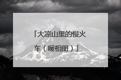 大凉山里的慢火车（暖相册）