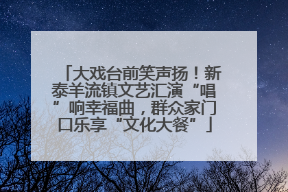 大戏台前笑声扬！新泰羊流镇文艺汇演“唱”响幸福曲，群众家门口乐享“文化大餐”