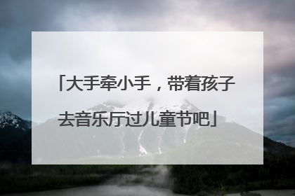 大手牵小手，带着孩子去音乐厅过儿童节吧