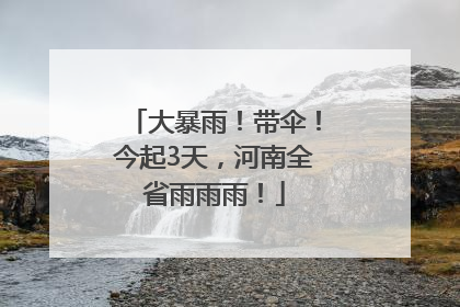 大暴雨！带伞！今起3天，河南全省雨雨雨！