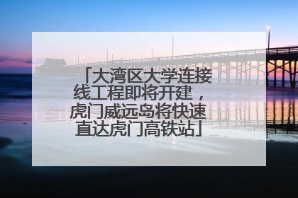 大湾区大学连接线工程即将开建，虎门威远岛将快速直达虎门高铁站